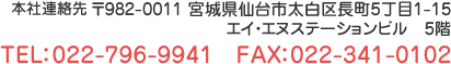 〒982-0011 宮城県仙台市太白区長町5丁目1-15 エイ・エヌステーションビル 5階 TEL：022-796-9941 FAX：022-341-0102